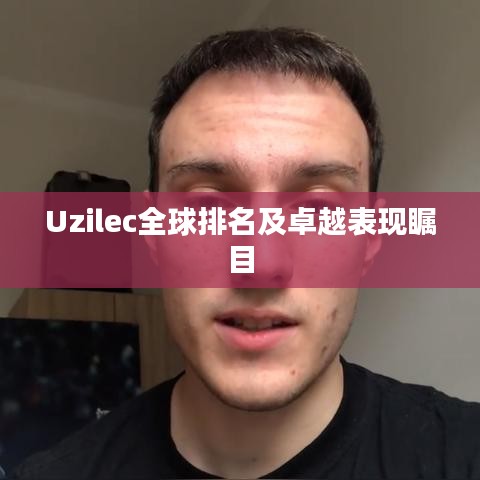 Uzilec全球排名及卓越表现瞩目