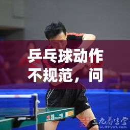 乒乓球动作不规范，问题解析、影响及应对方案