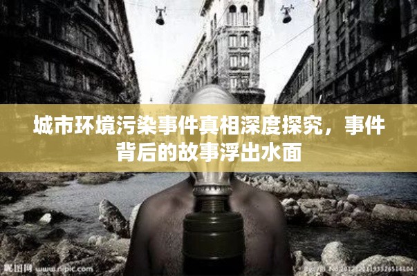 城市环境污染事件真相深度探究，事件背后的故事浮出水面