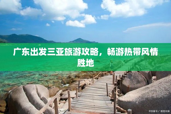 广东出发三亚旅游攻略，畅游热带风情胜地