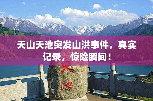 天山天池突发山洪事件，真实记录，惊险瞬间！