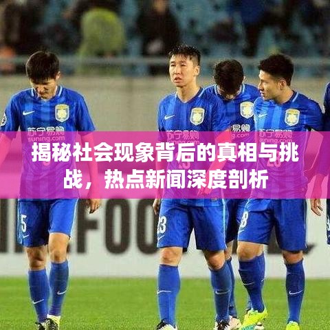 揭秘社会现象背后的真相与挑战，热点新闻深度剖析