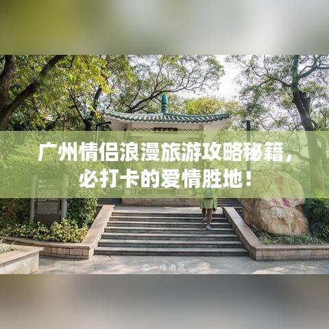 广州情侣浪漫旅游攻略秘籍，必打卡的爱情胜地！