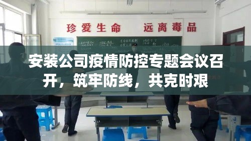 安装公司疫情防控专题会议召开，筑牢防线，共克时艰