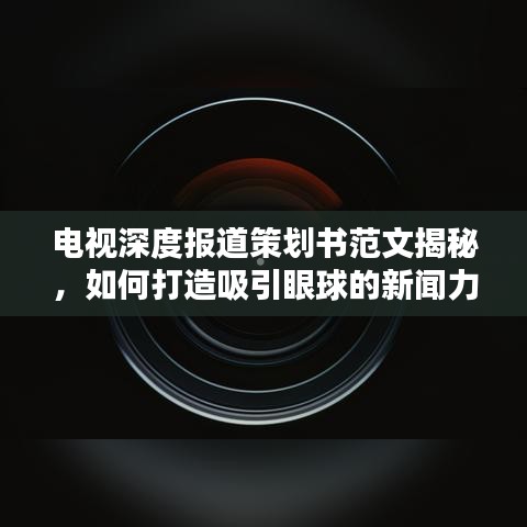 电视深度报道策划书范文揭秘，如何打造吸引眼球的新闻力作？