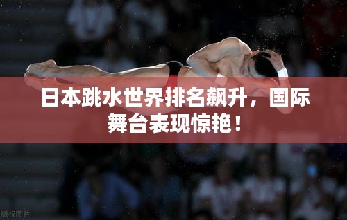 日本跳水世界排名飙升，国际舞台表现惊艳！
