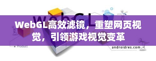 WebGL高效滤镜，重塑网页视觉，引领游戏视觉变革
