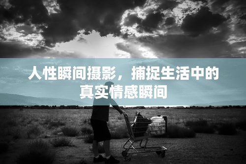 人性瞬间摄影，捕捉生活中的真实情感瞬间