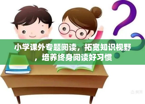 小学课外专题阅读，拓宽知识视野，培养终身阅读好习惯