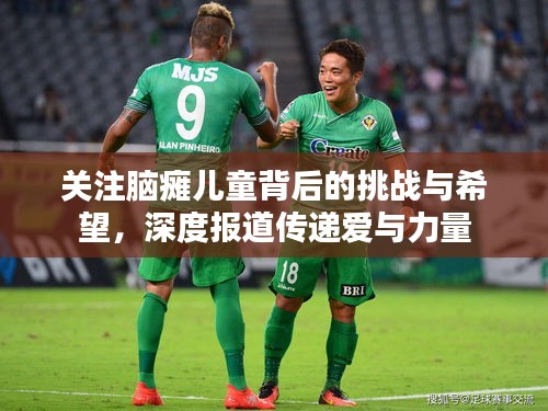 关注脑瘫儿童背后的挑战与希望，深度报道传递爱与力量