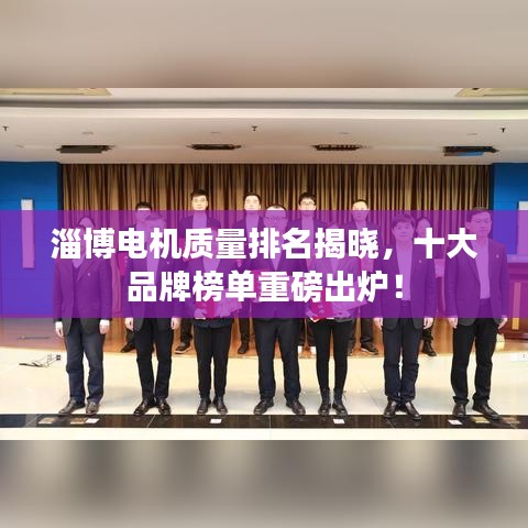 淄博电机质量排名揭晓，十大品牌榜单重磅出炉！