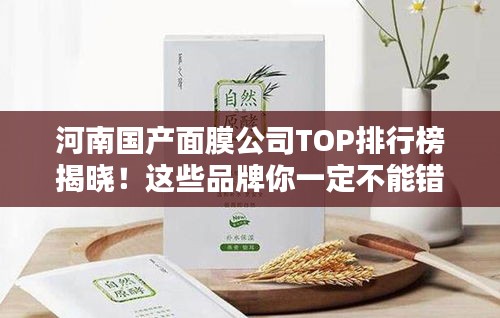河南国产面膜公司TOP排行榜揭晓！这些品牌你一定不能错过！