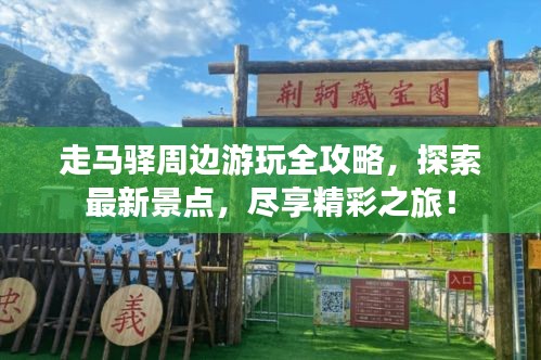 走马驿周边游玩全攻略，探索最新景点，尽享精彩之旅！