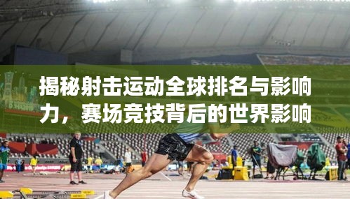 揭秘射击运动全球排名与影响力，赛场竞技背后的世界影响力！