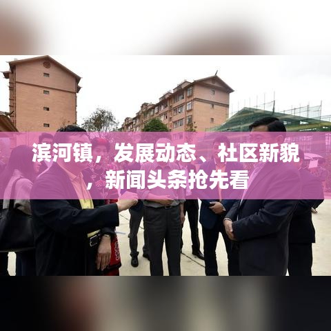 滨河镇，发展动态、社区新貌，新闻头条抢先看