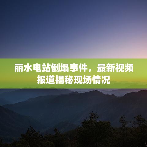 丽水电站倒塌事件，最新视频报道揭秘现场情况