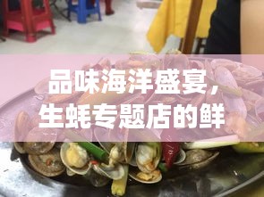 品味海洋盛宴，生蚝专题店的鲜美之旅