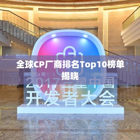 全球CP厂商排名Top10榜单揭晓