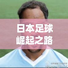 日本足球崛起之路，世界足坛排名与未来发展展望