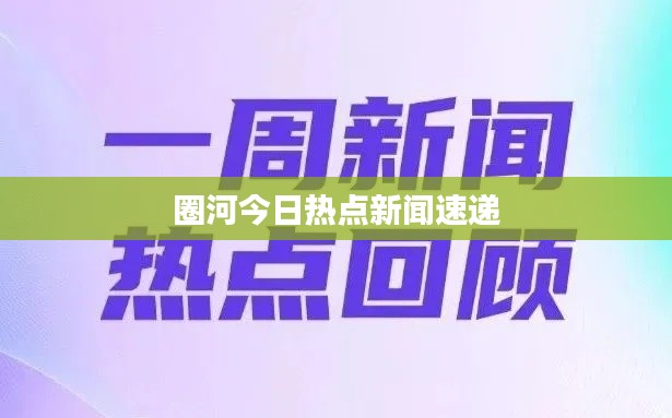 圈河今日热点新闻速递