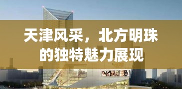 天津风采，北方明珠的独特魅力展现