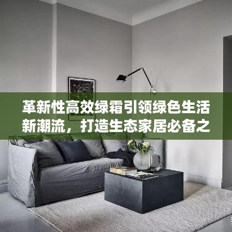 革新性高效绿霜引领绿色生活新潮流，打造生态家居必备之选！
