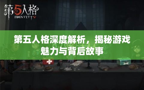 第五人格深度解析，揭秘游戏魅力与背后故事