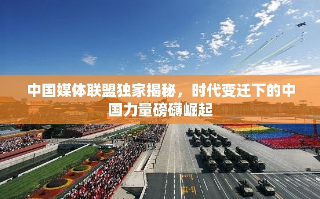 中国媒体联盟独家揭秘，时代变迁下的中国力量磅礴崛起