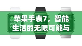 苹果手表7，智能生活的无限可能与超越想象体验