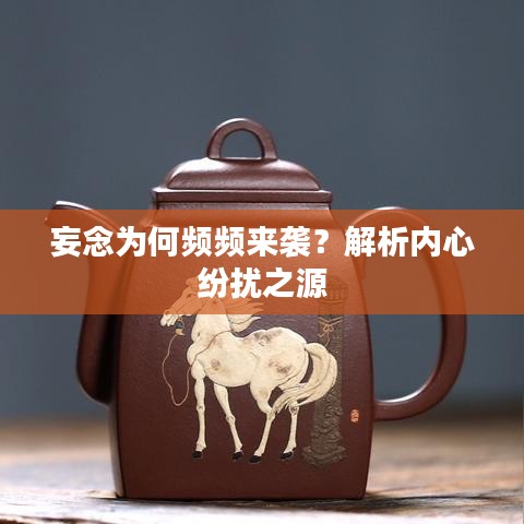 妄念为何频频来袭？解析内心纷扰之源