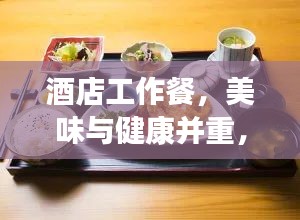 酒店工作餐，美味与健康并重，让你吃得更好！