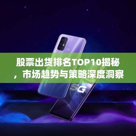 股票出货排名TOP10揭秘，市场趋势与策略深度洞察