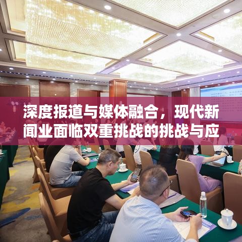 深度报道与媒体融合，现代新闻业面临双重挑战的挑战与应对