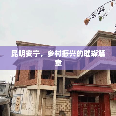 昆明安宁，乡村振兴的璀璨篇章