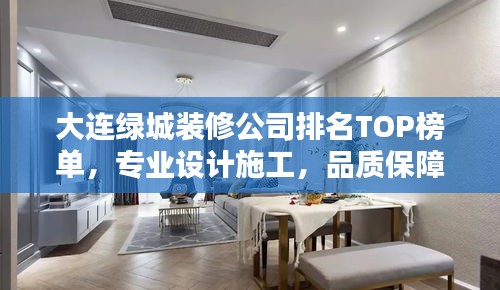 大连绿城装修公司排名TOP榜单，专业设计施工，品质保障！