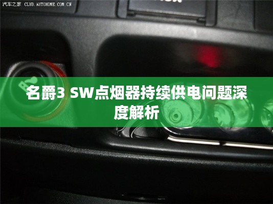 名爵3 SW点烟器持续供电问题深度解析