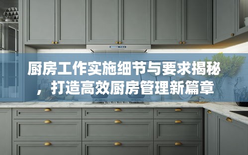 厨房工作实施细节与要求揭秘，打造高效厨房管理新篇章