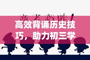 高效背诵历史技巧，助力初三学子轻松应对考试挑战！