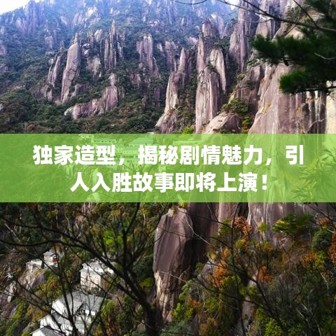 独家造型，揭秘剧情魅力，引人入胜故事即将上演！