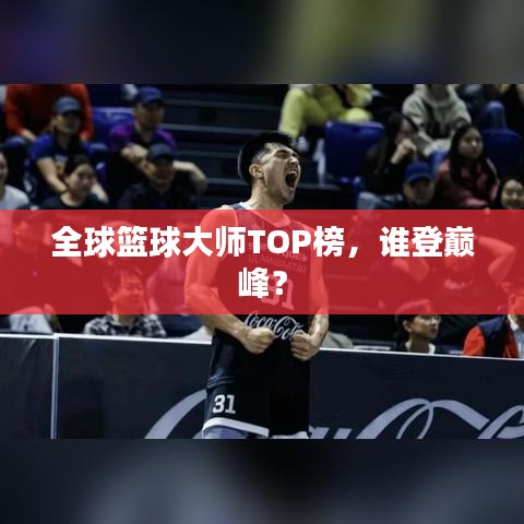 全球篮球大师TOP榜，谁登巅峰？