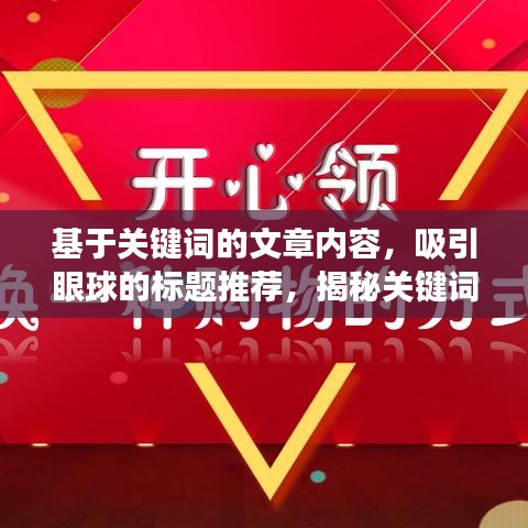 基于关键词的文章内容，吸引眼球的标题推荐，揭秘关键词背后的故事，一篇文章带你深入了解！