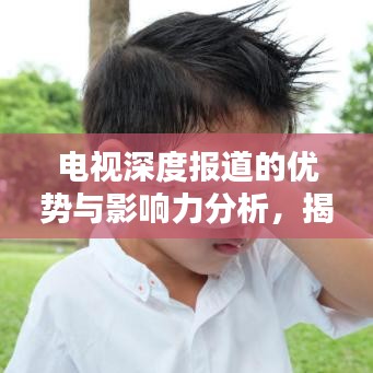 电视深度报道的优势与影响力分析，揭示真相，引领社会思考