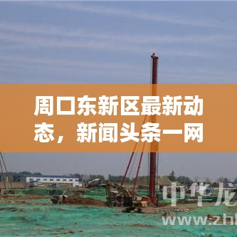 周口东新区最新动态，新闻头条一网打尽