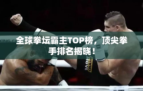 全球拳坛霸主TOP榜，顶尖拳手排名揭晓！