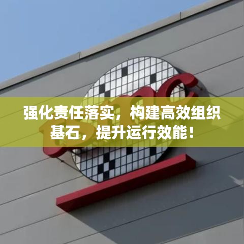 强化责任落实，构建高效组织基石，提升运行效能！