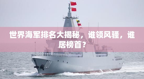 世界海军排名大揭秘，谁领风骚，谁居榜首？