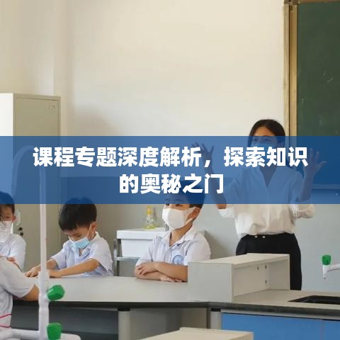 课程专题深度解析，探索知识的奥秘之门