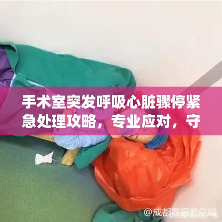 手术室突发呼吸心脏骤停紧急处理攻略，专业应对，守护生命瞬间！