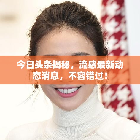 今日头条揭秘，流感最新动态消息，不容错过！
