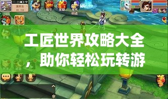 工匠世界攻略大全，助你轻松玩转游戏！最新攻略汇总